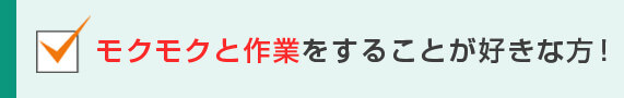 モクモクと作業をすることが好きな方！