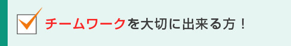 チームワークを大切に出来る方！